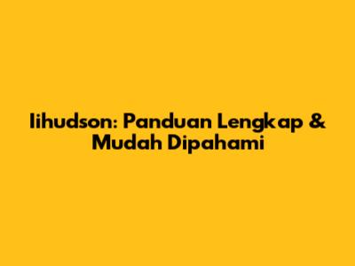 Iihudson: Panduan Lengkap & Mudah Dipahami