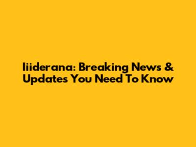 Iiiderana: Breaking News & Updates You Need To Know
