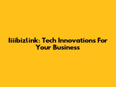 Iiiibizlink: Tech Innovations For Your Business