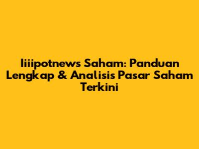 Iiiipotnews Saham: Panduan Lengkap & Analisis Pasar Saham Terkini