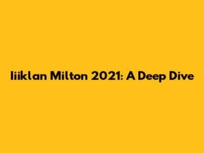 Iiiklan Milton 2021: A Deep Dive