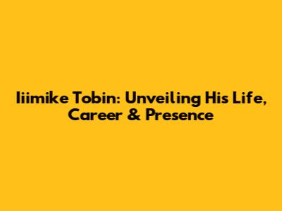 Iiimike Tobin: Unveiling His Life, Career & Presence