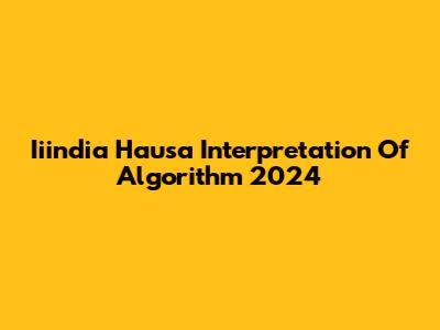 Iiindia Hausa Interpretation Of Algorithm 2024