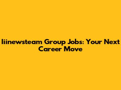 Iiinewsteam Group Jobs: Your Next Career Move