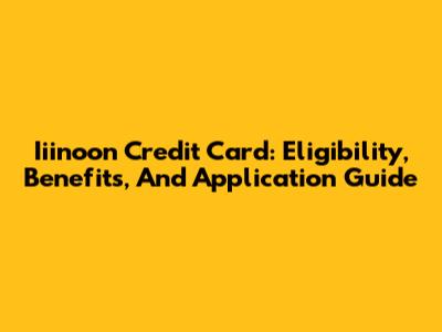 Iiinoon Credit Card: Eligibility, Benefits, And Application Guide