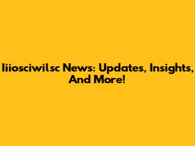 Iiiosciwilsc News: Updates, Insights, And More!