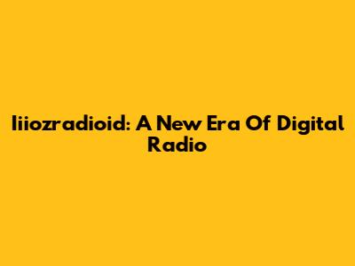 Iiiozradioid: A New Era Of Digital Radio