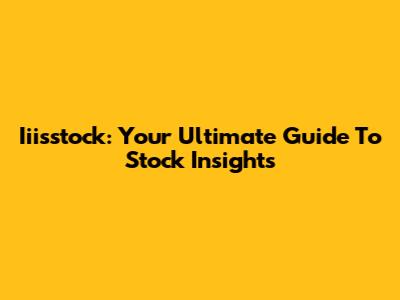 Iiisstock: Your Ultimate Guide To Stock Insights