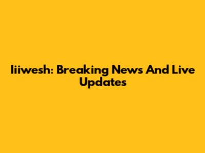 Iiiwesh: Breaking News And Live Updates