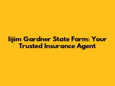 Iijim Gardner State Farm: Your Trusted Insurance Agent