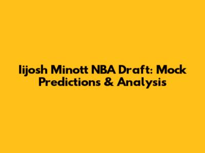 Iijosh Minott NBA Draft: Mock Predictions & Analysis