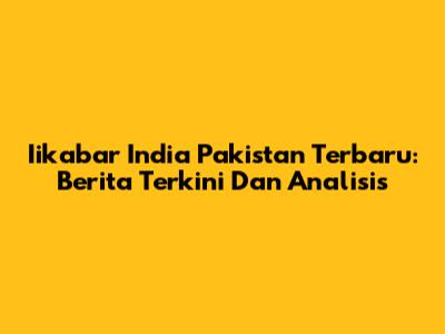 Iikabar India Pakistan Terbaru: Berita Terkini Dan Analisis