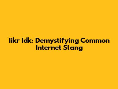 Iikr Idk: Demystifying Common Internet Slang