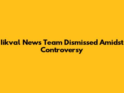 Iikval News Team Dismissed Amidst Controversy