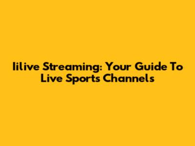 Iilive Streaming: Your Guide To Live Sports Channels