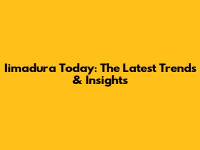 Iimadura Today: The Latest Trends & Insights