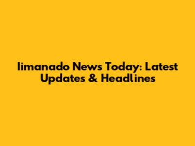 Iimanado News Today: Latest Updates & Headlines