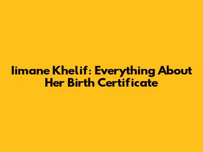 Iimane Khelif: Everything About Her Birth Certificate