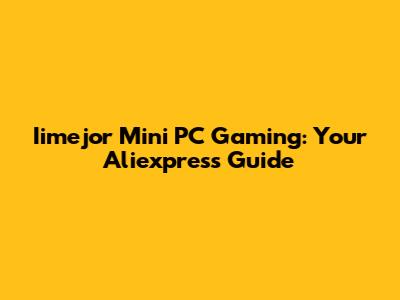 Iimejor Mini PC Gaming: Your Aliexpress Guide