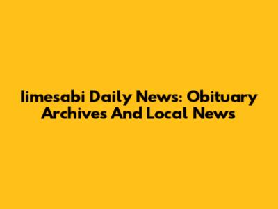 Iimesabi Daily News: Obituary Archives And Local News