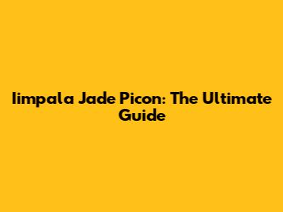 Iimpala Jade Picon: The Ultimate Guide