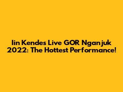 Iin Kendes Live GOR Nganjuk 2022: The Hottest Performance!
