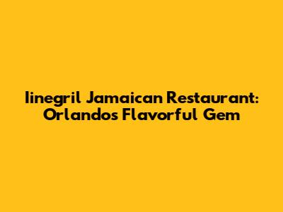 Iinegril Jamaican Restaurant: Orlando's Flavorful Gem