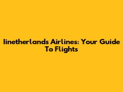 Iinetherlands Airlines: Your Guide To Flights
