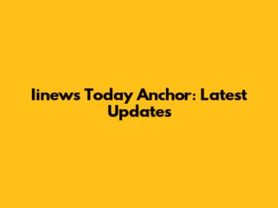 Iinews Today Anchor: Latest Updates