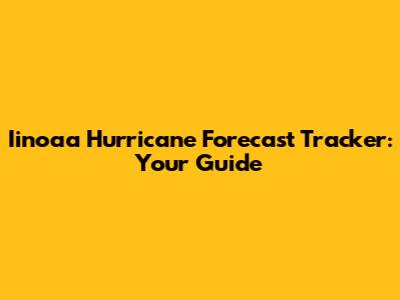 Iinoaa Hurricane Forecast Tracker: Your Guide