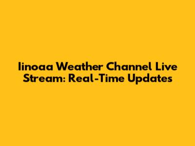 Iinoaa Weather Channel Live Stream: Real-Time Updates