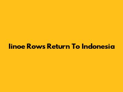 Iinoe Row's Return To Indonesia