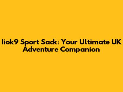 Iiok9 Sport Sack: Your Ultimate UK Adventure Companion