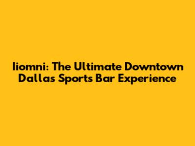 Iiomni: The Ultimate Downtown Dallas Sports Bar Experience