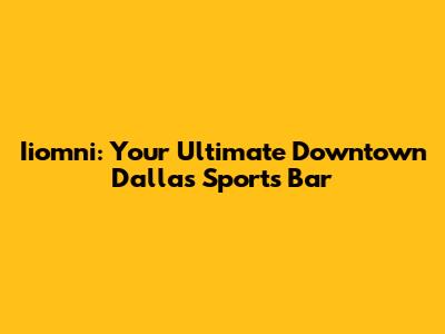 Iiomni: Your Ultimate Downtown Dallas Sports Bar