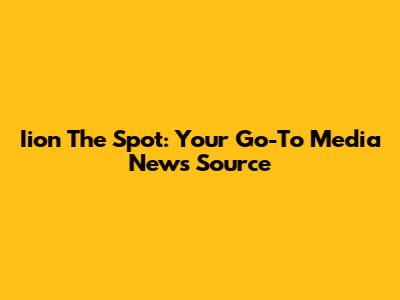 Iion The Spot: Your Go-To Media News Source