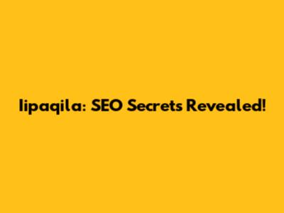 Iipaqila: SEO Secrets Revealed!