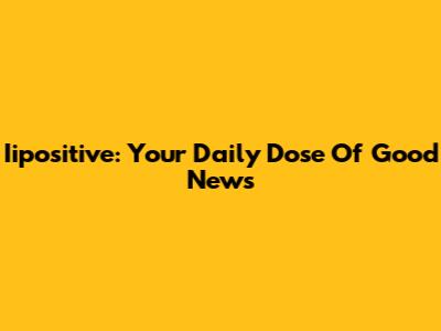 Iipositive: Your Daily Dose Of Good News