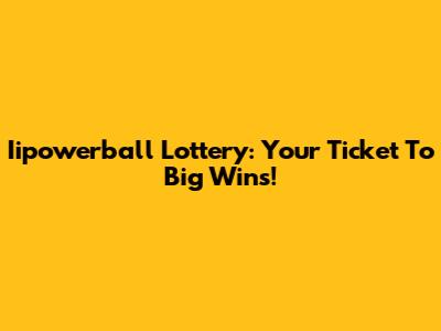 Iipowerball Lottery: Your Ticket To Big Wins!
