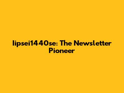 Iipsei1440se: The Newsletter Pioneer