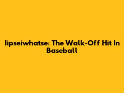 Iipseiwhatse: The Walk-Off Hit In Baseball