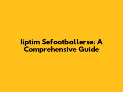 Iiptim Sefootballerse: A Comprehensive Guide