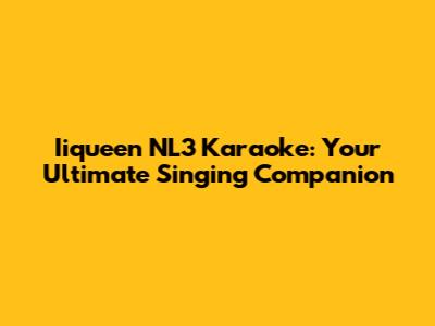Iiqueen NL3 Karaoke: Your Ultimate Singing Companion