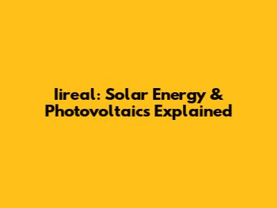 Iireal: Solar Energy & Photovoltaics Explained