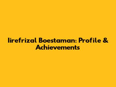 Iirefrizal Boestaman: Profile & Achievements