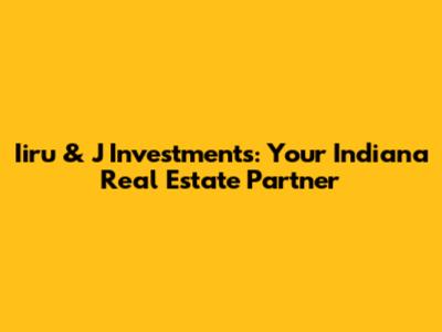 Iiru & J Investments: Your Indiana Real Estate Partner