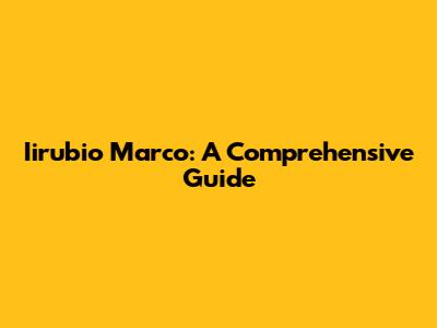 Iirubio Marco: A Comprehensive Guide