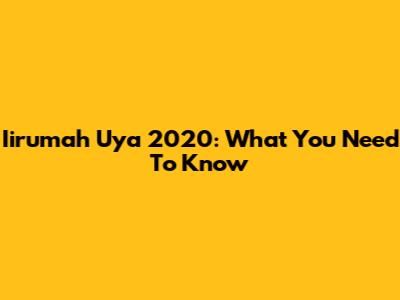 Iirumah Uya 2020: What You Need To Know