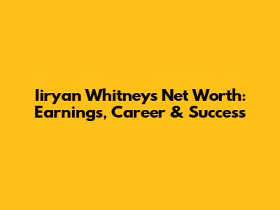 Iiryan Whitney's Net Worth: Earnings, Career & Success