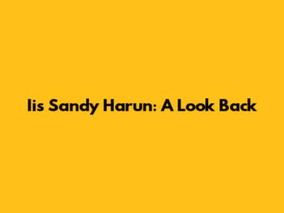 Iis Sandy Harun: A Look Back